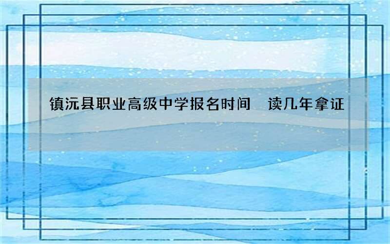 镇沅县职业高级中学报名时间 读几年拿证